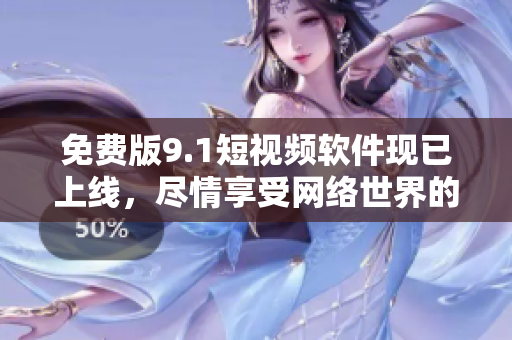 免费版9.1短视频软件现已上线，尽情享受网络世界的视觉盛宴！