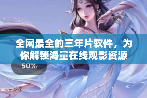 全网最全的三年片软件，为你解锁海量在线观影资源