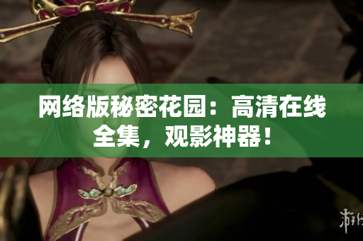 网络版秘密花园：高清在线全集，观影神器！
