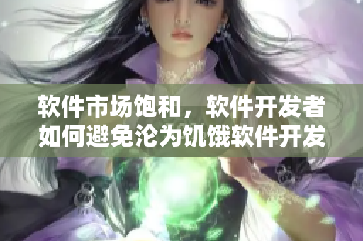 软件市场饱和，软件开发者如何避免沦为饥饿软件开发者？