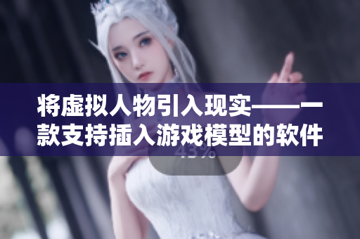 将虚拟人物引入现实——一款支持插入游戏模型的软件