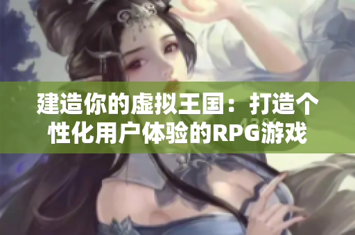 建造你的虚拟王国：打造个性化用户体验的RPG游戏