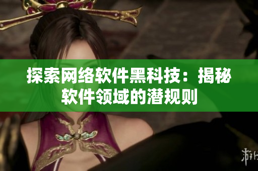 探索网络软件黑科技：揭秘软件领域的潜规则