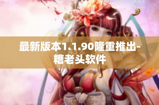 最新版本1.1.90隆重推出-糟老头软件