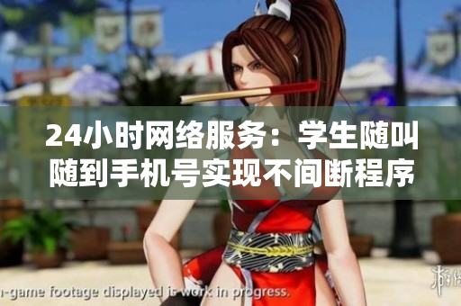 24小时网络服务：学生随叫随到手机号实现不间断程序升级
