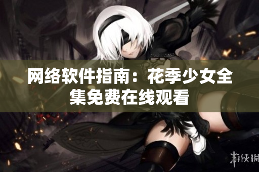 网络软件指南：花季少女全集免费在线观看