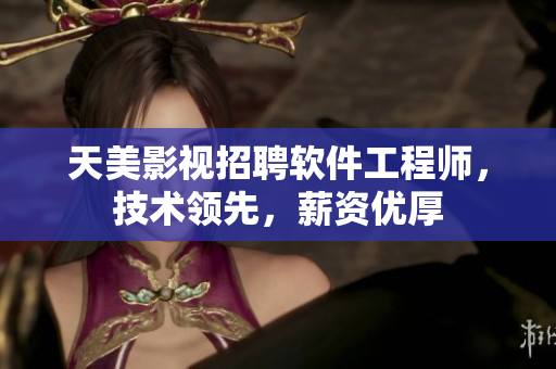 天美影视招聘软件工程师，技术领先，薪资优厚