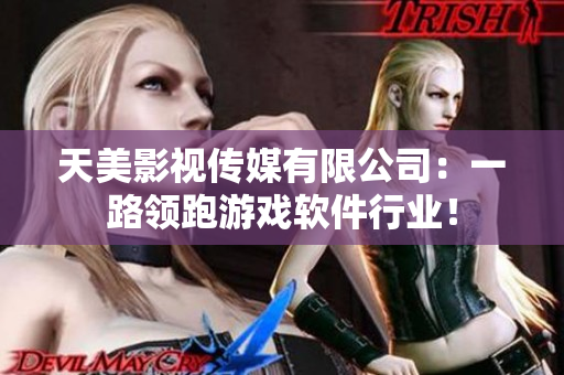 天美影视传媒有限公司：一路领跑游戏软件行业！