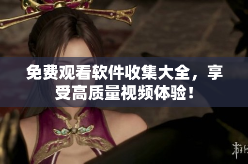 免费观看软件收集大全，享受高质量视频体验！