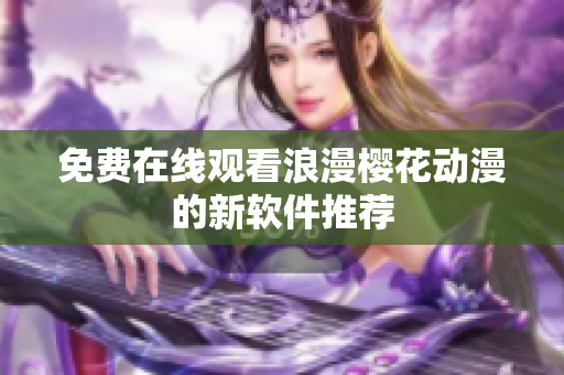 免费在线观看浪漫樱花动漫的新软件推荐