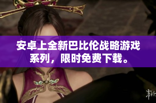 安卓上全新巴比伦战略游戏系列，限时免费下载。
