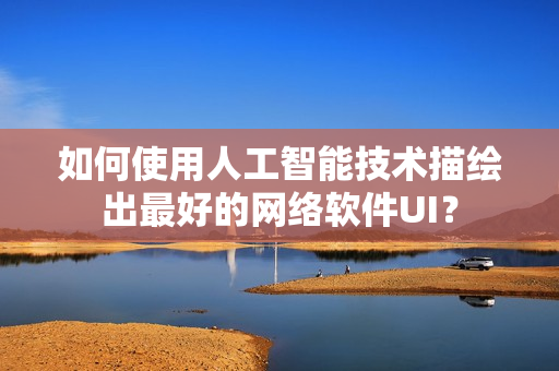 如何使用人工智能技术描绘出最好的网络软件UI？