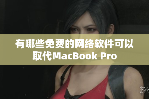 有哪些免费的网络软件可以取代MacBook Pro