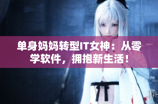 单身妈妈转型IT女神：从零学软件，拥抱新生活！
