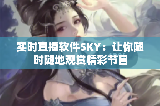 实时直播软件SKY：让你随时随地观赏精彩节目