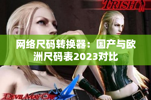 网络尺码转换器：国产与欧洲尺码表2023对比