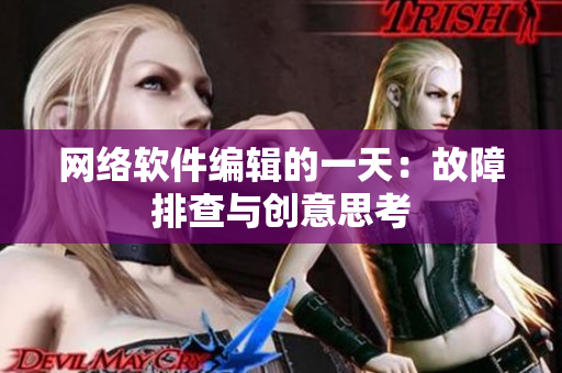 网络软件编辑的一天：故障排查与创意思考