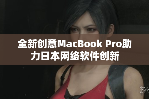 全新创意MacBook Pro助力日本网络软件创新