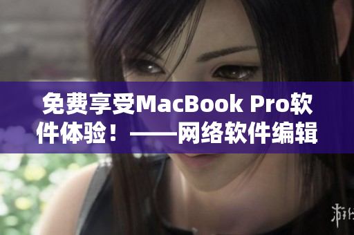 免费享受MacBook Pro软件体验！——网络软件编辑