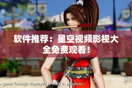 软件推荐：星空视频影视大全免费观看！