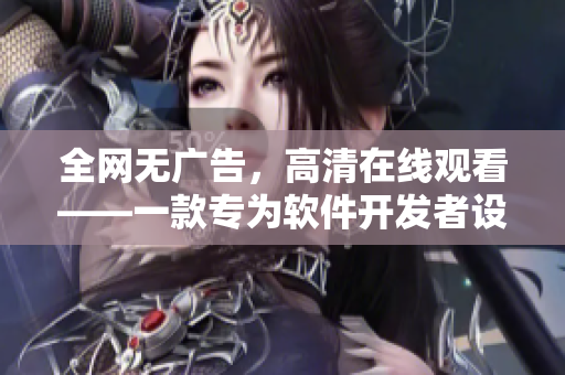 全网无广告，高清在线观看——一款专为软件开发者设计的免费电视剧