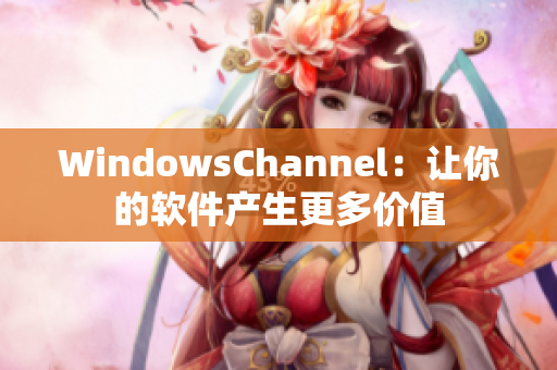 WindowsChannel：让你的软件产生更多价值