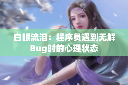 白眼流泪：程序员遇到无解Bug时的心理状态