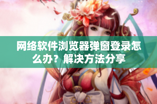 网络软件浏览器弹窗登录怎么办？解决方法分享