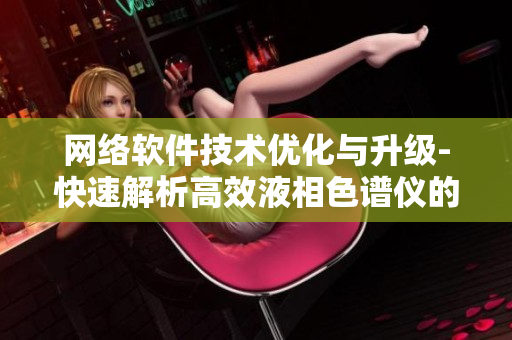网络软件技术优化与升级-快速解析高效液相色谱仪的应用