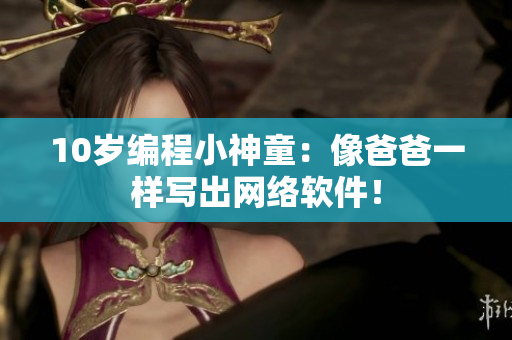 10岁编程小神童：像爸爸一样写出网络软件！