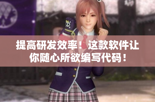 提高研发效率！这款软件让你随心所欲编写代码！