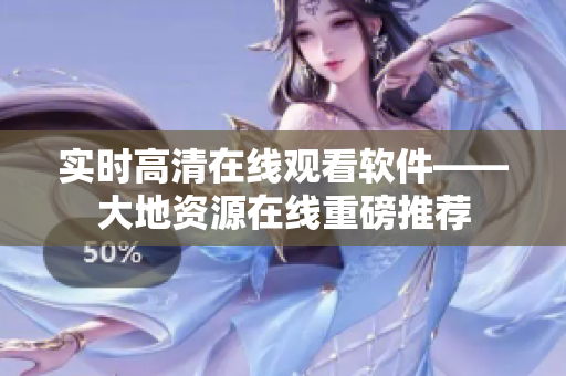 实时高清在线观看软件——大地资源在线重磅推荐