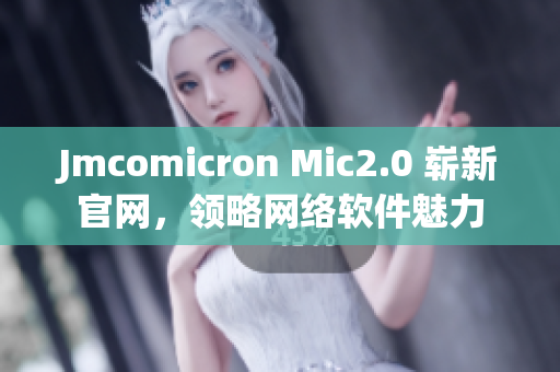 Jmcomicron Mic2.0 崭新官网，领略网络软件魅力