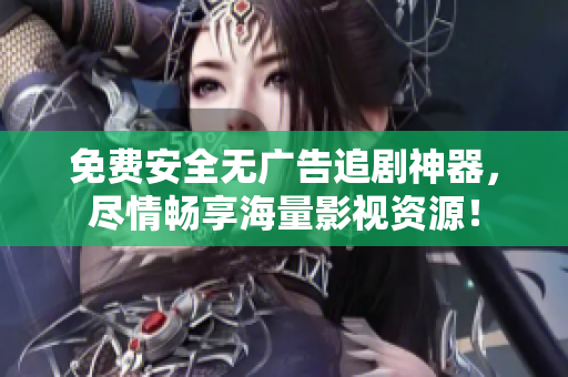 免费安全无广告追剧神器，尽情畅享海量影视资源！