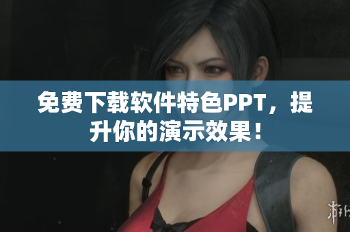 免费下载软件特色PPT，提升你的演示效果！