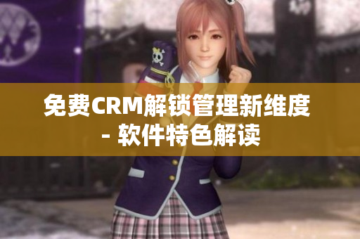 免费CRM解锁管理新维度 - 软件特色解读