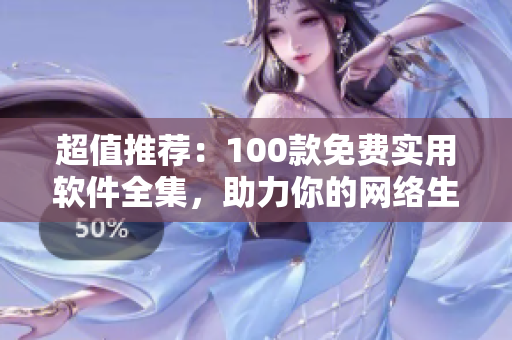 超值推荐：100款免费实用软件全集，助力你的网络生活！