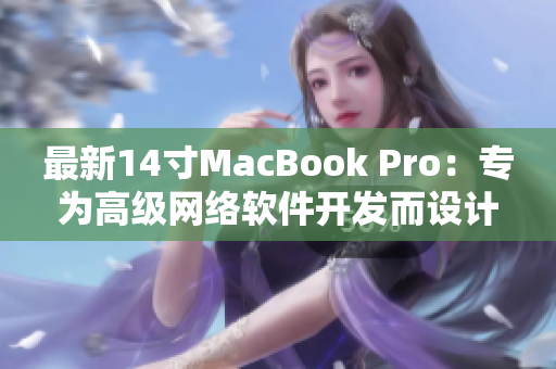 最新14寸MacBook Pro：专为高级网络软件开发而设计