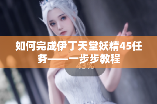 如何完成伊丁天堂妖精45任务——一步步教程