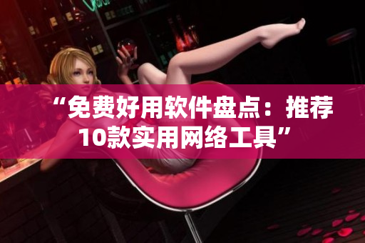 “免费好用软件盘点：推荐10款实用网络工具”