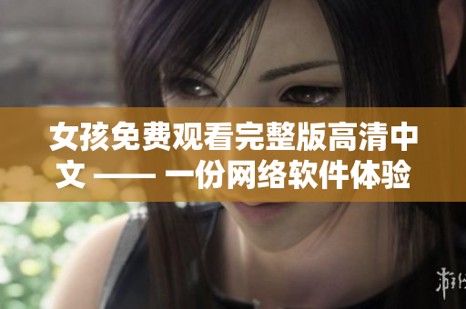 女孩免费观看完整版高清中文 —— 一份网络软件体验分享