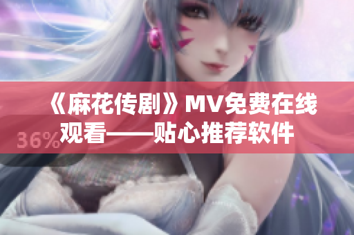 《麻花传剧》MV免费在线观看——贴心推荐软件