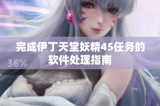 完成伊丁天堂妖精45任务的软件处理指南