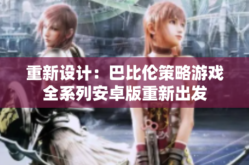 重新设计：巴比伦策略游戏全系列安卓版重新出发