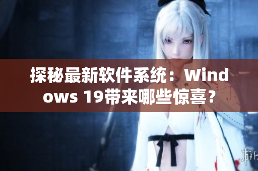 探秘最新软件系统：Windows 19带来哪些惊喜？