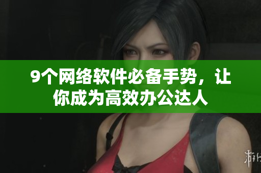 9个网络软件必备手势，让你成为高效办公达人