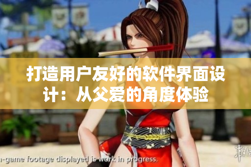 打造用户友好的软件界面设计：从父爱的角度体验
