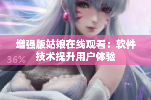 增强版姑娘在线观看：软件技术提升用户体验