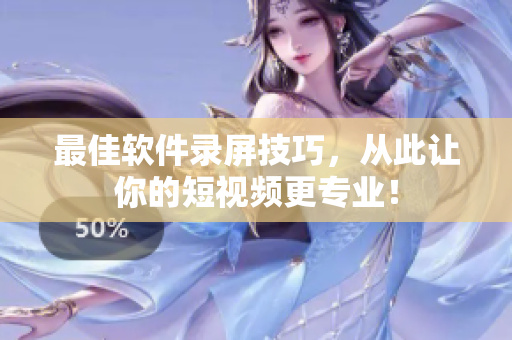 最佳软件录屏技巧，从此让你的短视频更专业！