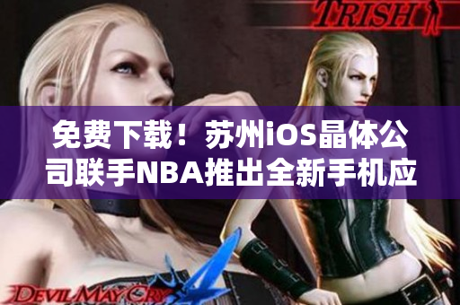 免费下载！苏州iOS晶体公司联手NBA推出全新手机应用程序